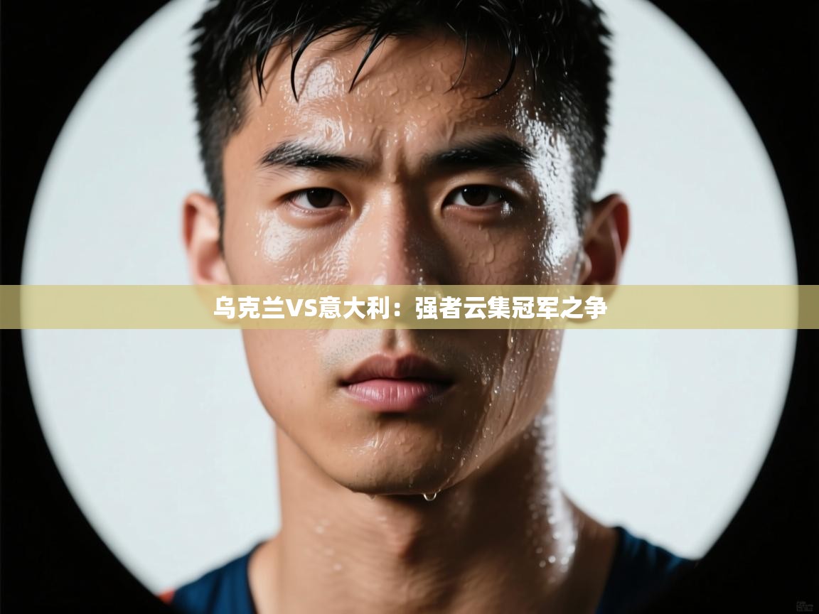 乌克兰VS意大利：强者云集冠军之争