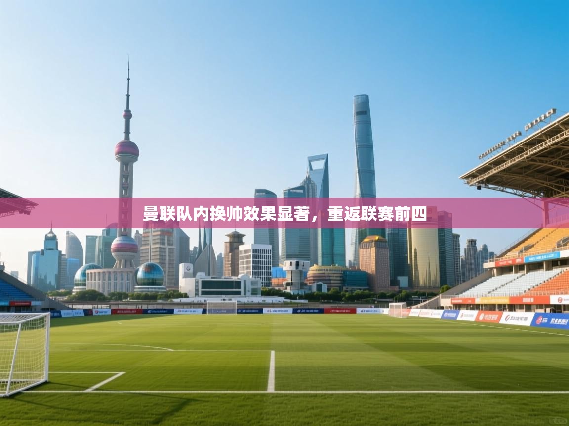 曼联队内换帅效果显著，重返联赛前四  第2张