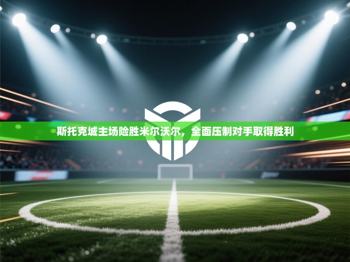 斯托克城主场险胜米尔沃尔，全面压制对手取得胜利