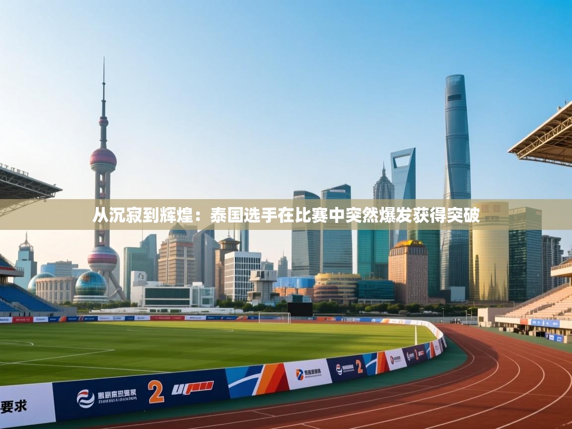 从沉寂到辉煌:泰国选手在比赛中突然爆发获得突破 第2张