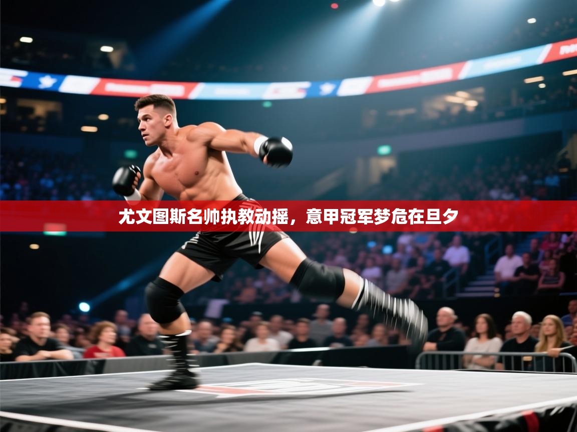 尤文图斯名帅执教动摇，意甲冠军梦危在旦夕