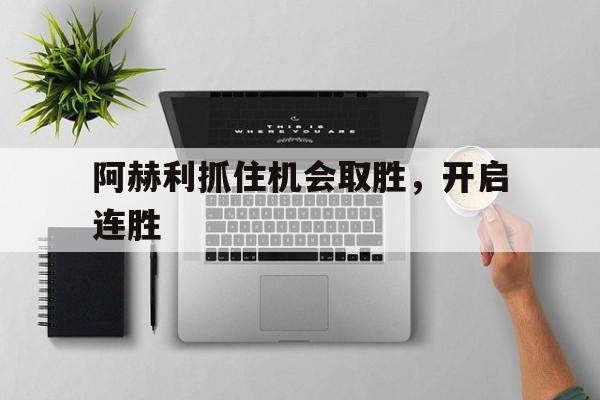 关于阿赫利抓住机会取胜，开启连胜的信息