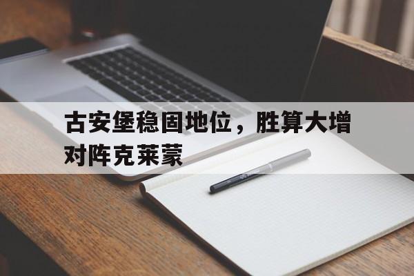古安堡稳固地位，胜算大增对阵克莱蒙